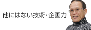 他にはない技術・企画力