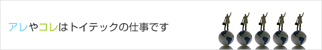 アレやコレはトイテックの仕事です